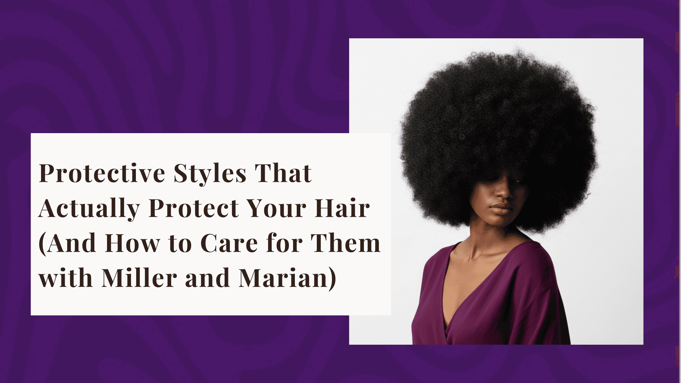 Protective Styles That Actually Protect Your Hair (And How to Care for Them with Miller and Marian)