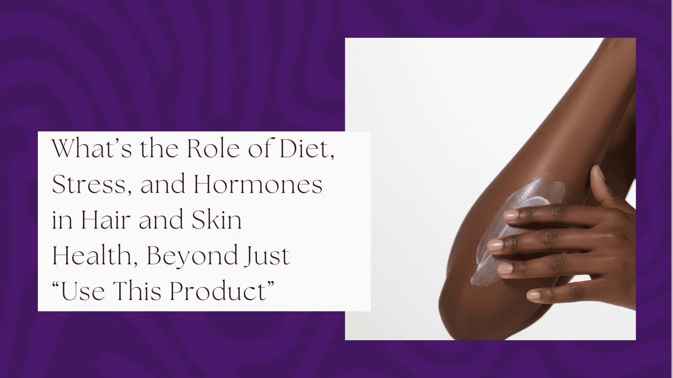 What’s the Role of Diet, Stress, and Hormones in Hair and Skin Health, Beyond Just “Use This Product”?