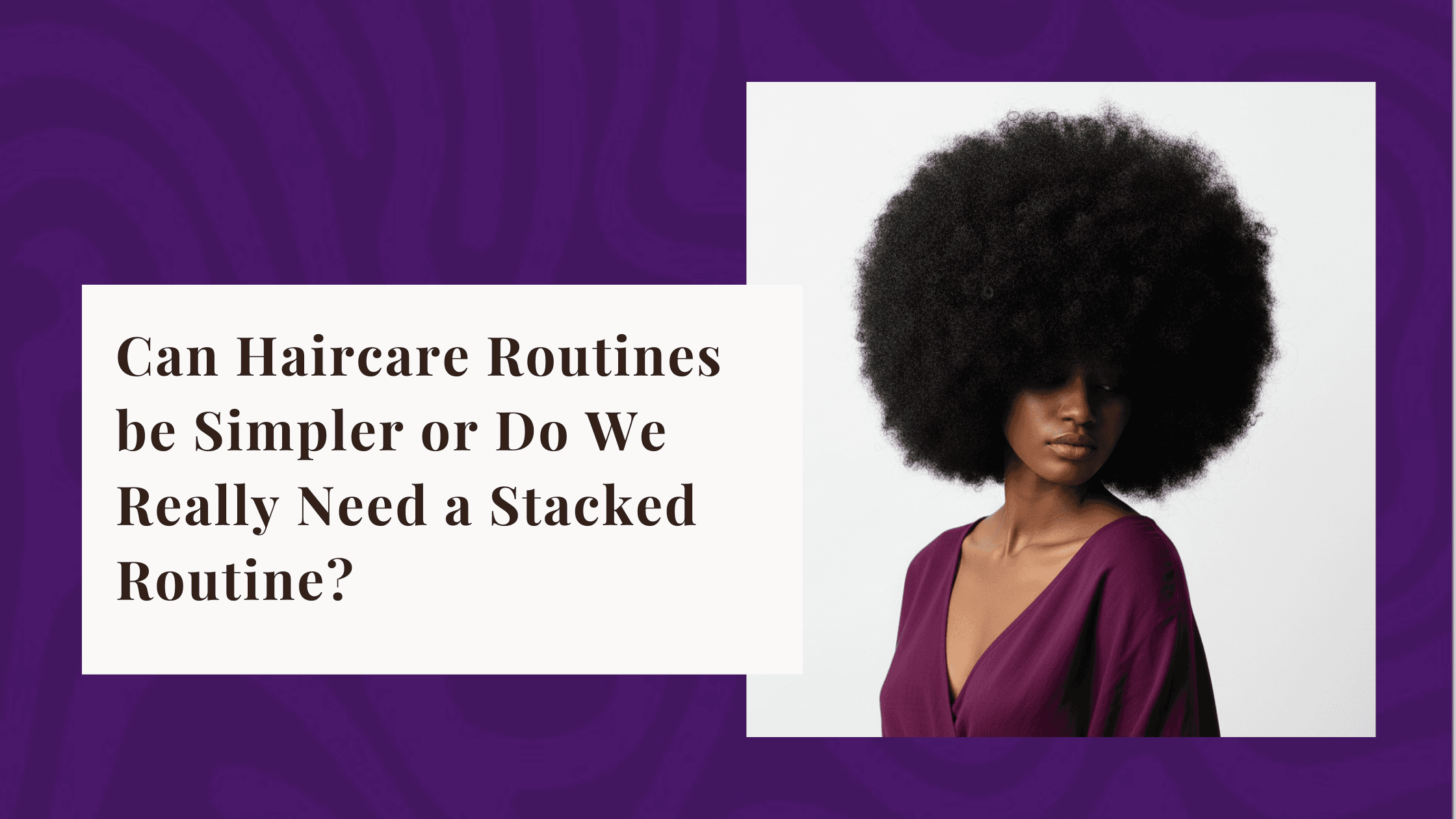 Can Haircare Routines be Simpler or Do We Really Need a Stacked Routine?