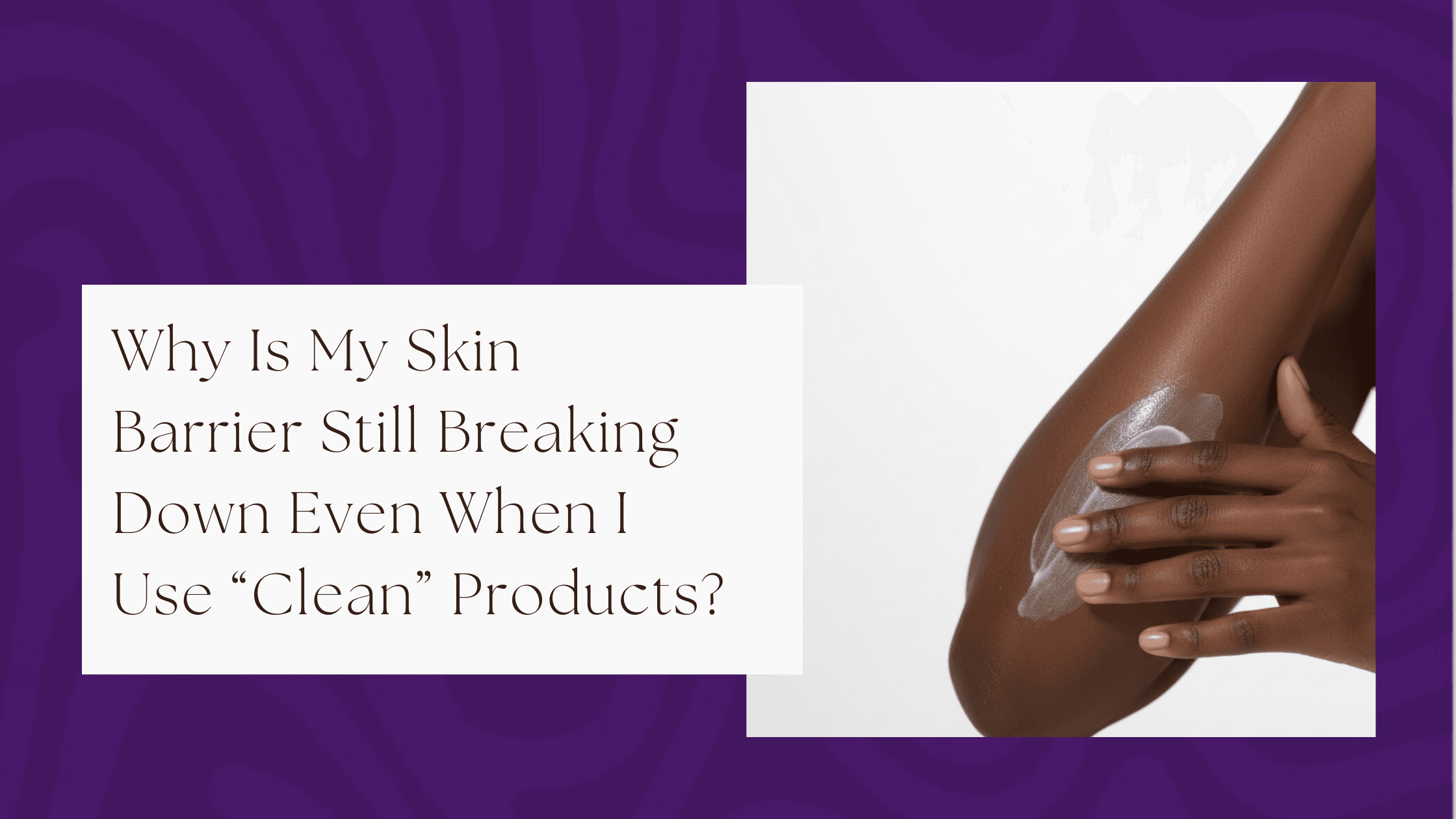 Why Is My Skin Barrier Still Breaking Down Even When I Use “Clean” Products?